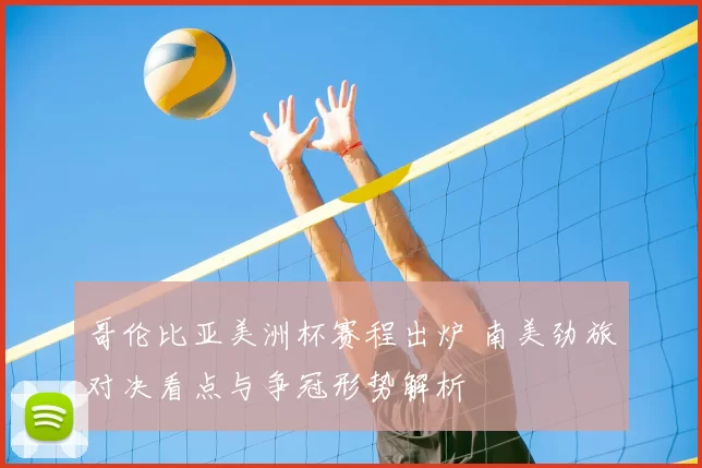 哥伦比亚美洲杯赛程出炉 南美劲旅对决看点与争冠形势解析