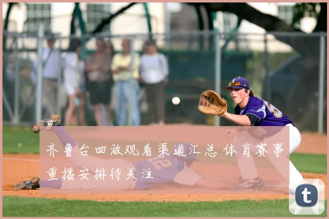 齐鲁台回放观看渠道汇总 体育赛事重播安排待关注
