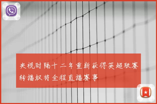 央视时隔十二年重新获得英超联赛转播权将全程直播赛事