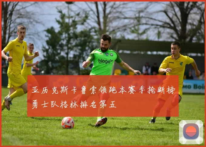 亚历克斯卡鲁索领跑本赛季抢断榜勇士队格林排名第五