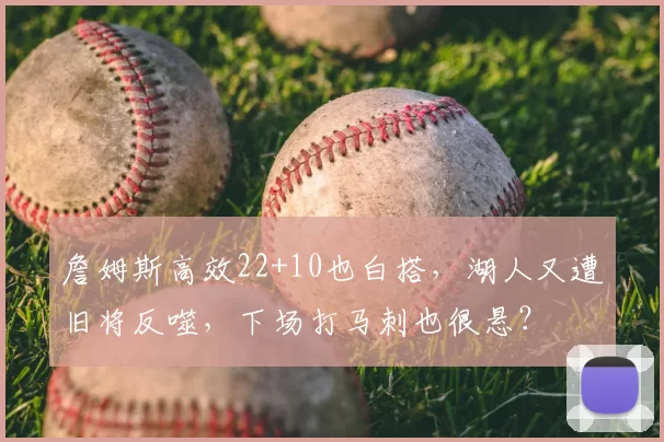 詹姆斯高效22+10也白搭，湖人又遭旧将反噬，下场打马刺也很悬？