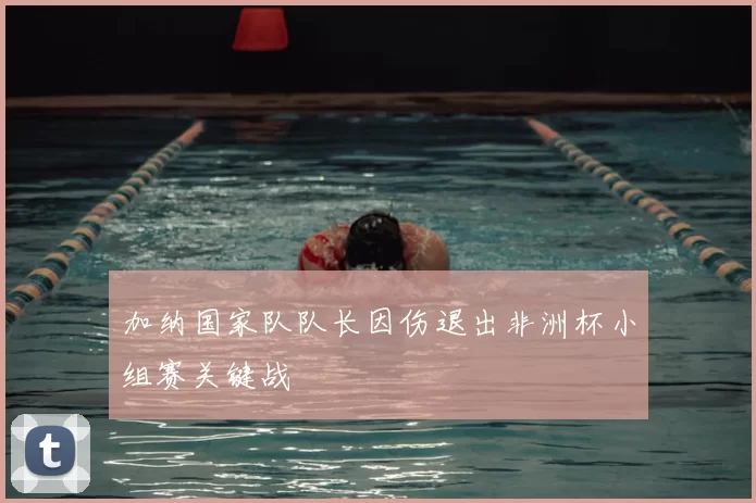 加纳国家队队长因伤退出非洲杯小组赛关键战