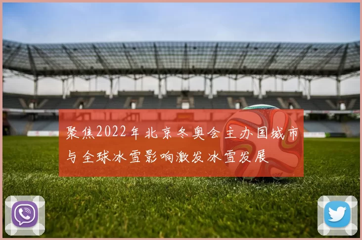 聚焦2022年北京冬奥会主办国城市与全球冰雪影响激发冰雪发展