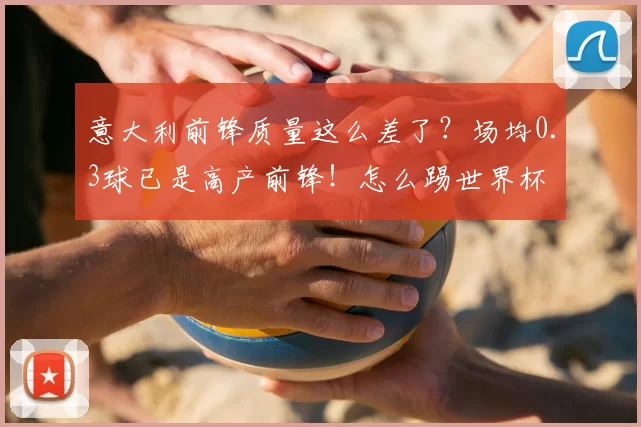 意大利前锋质量这么差了？场均0.3球已是高产前锋！怎么踢世界杯