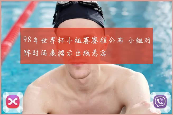 98年世界杯小组赛赛程公布 小组对阵时间表揭示出线悬念