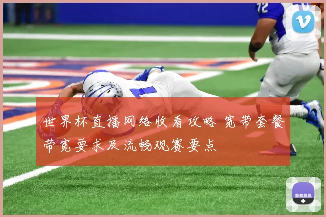 世界杯直播网络收看攻略 宽带套餐带宽要求及流畅观赛要点