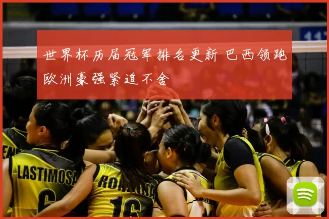 世界杯历届冠军排名更新 巴西领跑欧洲豪强紧追不舍