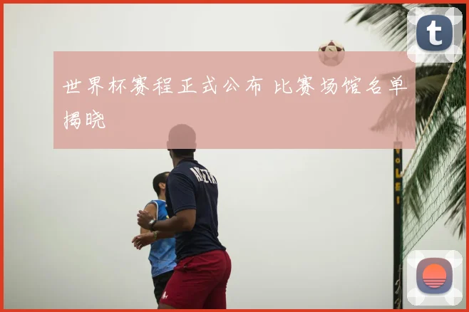 世界杯赛程正式公布 比赛场馆名单揭晓