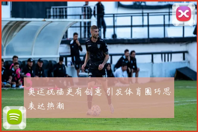 奥运祝福更有创意 引发体育圈巧思表达热潮