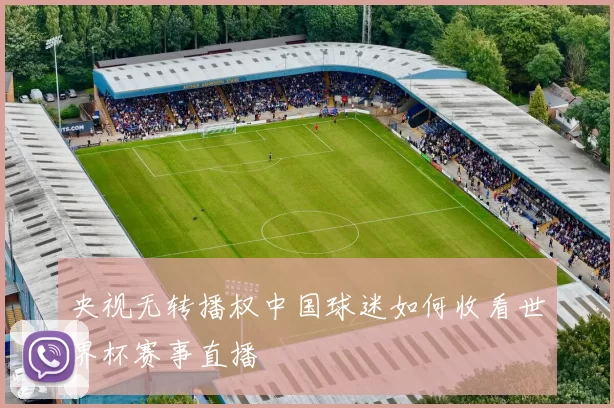 央视无转播权中国球迷如何收看世界杯赛事直播