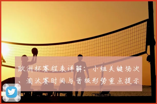 欧洲杯赛程表详解：小组关键场次、淘汰赛时间与晋级形势重点提示