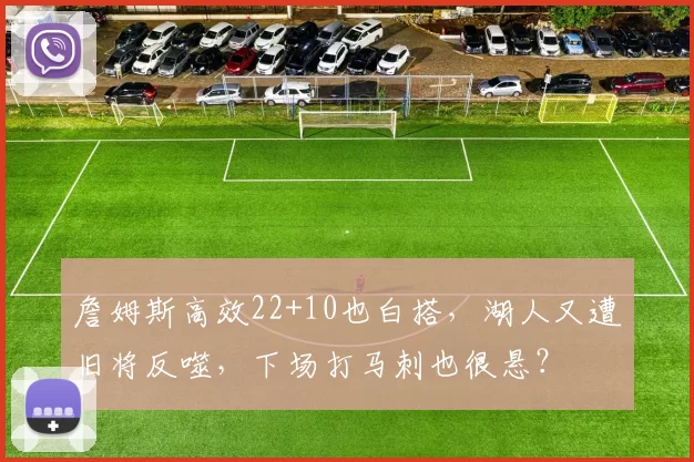 詹姆斯高效22+10也白搭，湖人又遭旧将反噬，下场打马刺也很悬？