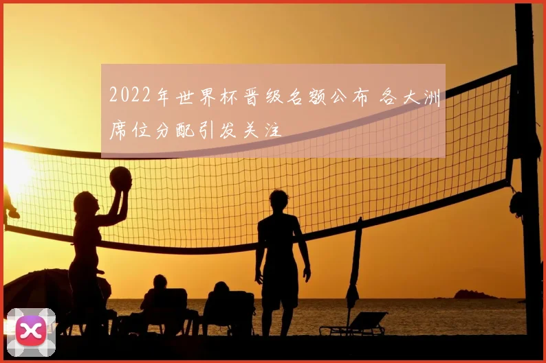 2022年世界杯晋级名额公布 各大洲席位分配引发关注