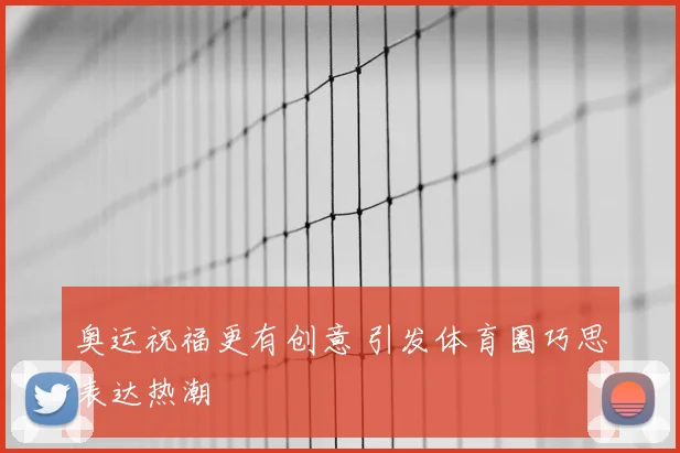 奥运祝福更有创意 引发体育圈巧思表达热潮