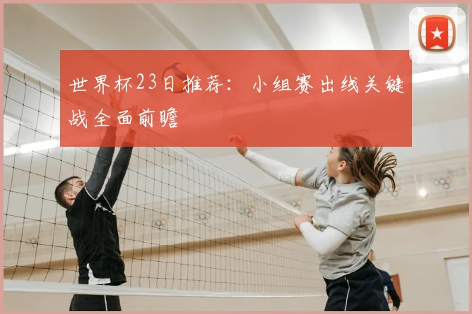 世界杯23日推荐:小组赛出线关键战全面前瞻