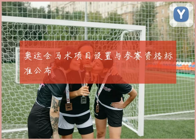 奥运会马术项目设置与参赛资格标准公布