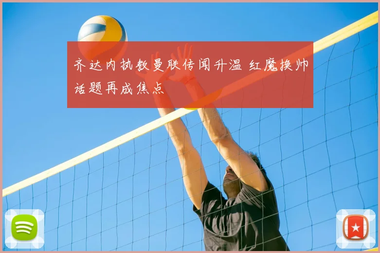 齐达内执教曼联传闻升温 红魔换帅话题再成焦点