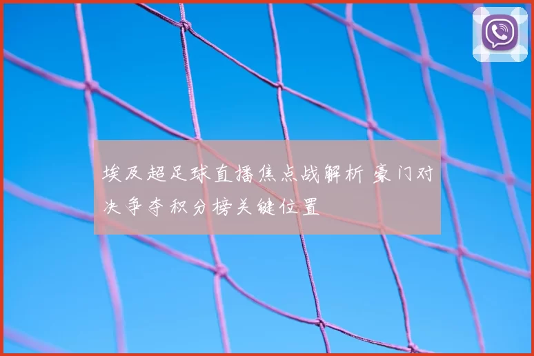 埃及超足球直播焦点战解析 豪门对决争夺积分榜关键位置