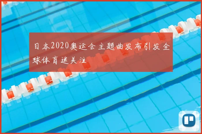 日本2020奥运会主题曲发布引发全球体育迷关注