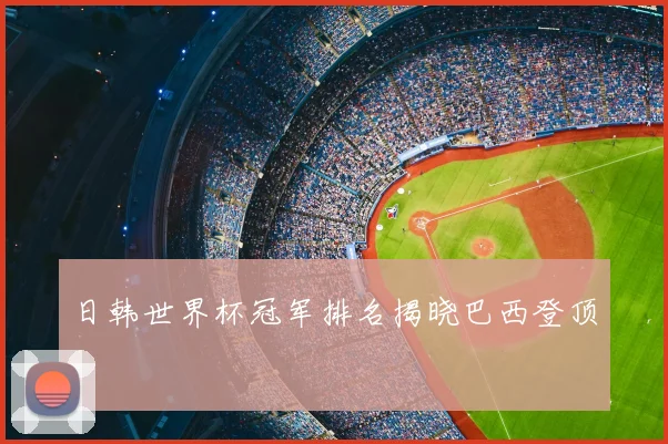 日韩世界杯冠军排名揭晓巴西登顶