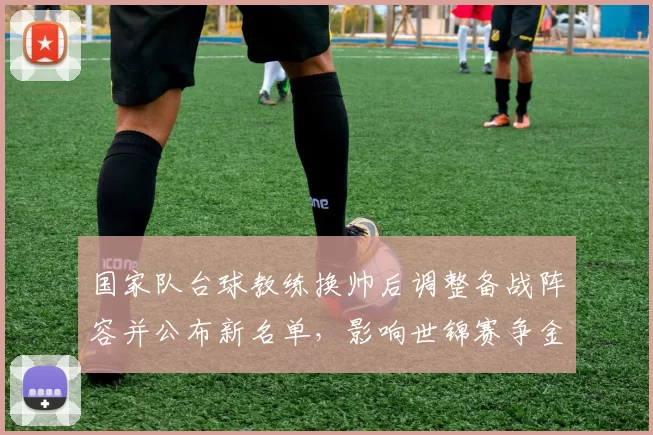 国家队台球教练换帅后调整备战阵容并公布新名单，影响世锦赛争金布局